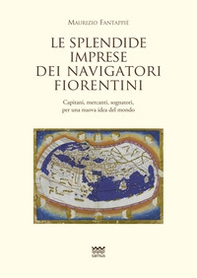 Le splendide imprese dei navigatori fiorentini. Capitani, mercanti, sognatori, per una nuova idea del mondo - Librerie.coop
