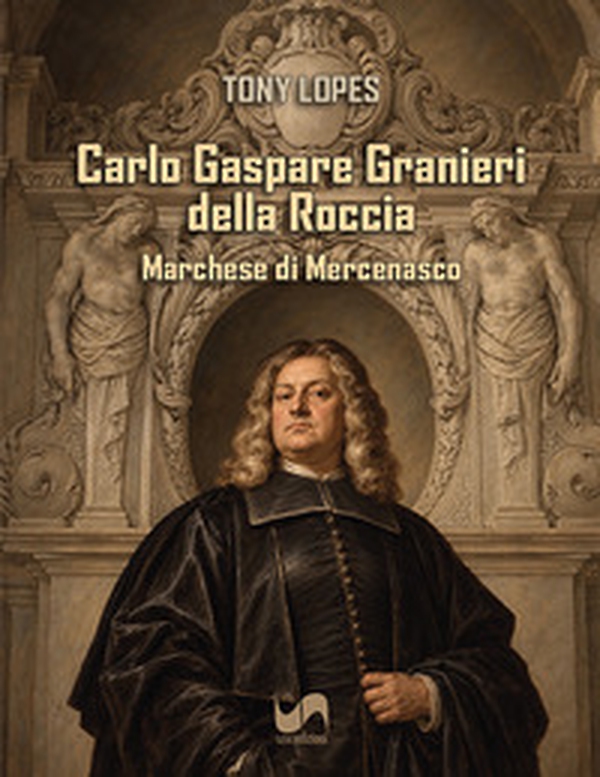 Carlo Gaspare Granieri della Roccia. Marchese di Mercenasco - Librerie.coop