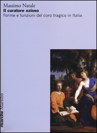 Il curatore ozioso. Forme e funzioni del coro tragico in Italia - Librerie.coop