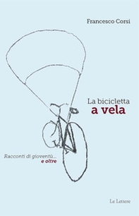 La bicicletta a vela. Racconti di gioventù... e oltre - Librerie.coop