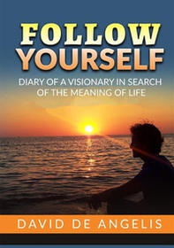 Follow yourself. Diary of a visionary in search of the meaning of life - Librerie.coop