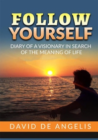 Follow yourself. Diary of a visionary in search of the meaning of life - Librerie.coop Follow yourself. Diary of a visionary in search of the meaning of life - Librerie.coop