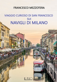Viaggio curioso di san Francesco sui Navigli di Milano. Dal lago Maggiore al tetto del Duomo - Librerie.coop Viaggio curioso di san Francesco sui Navigli di Milano. Dal lago Maggiore al tetto del Duomo - Librerie.coop