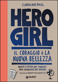 Hero girl. Il coraggio è la nuova bellezza. Spunti e dritte per ragazze alla conquista del mondo - Librerie.coop