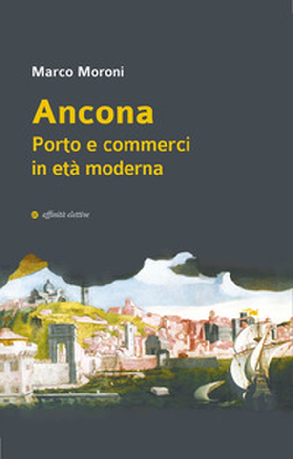 Ancona. Porto e commerci in età moderna - Librerie.coop Ancona. Porto e commerci in età moderna - Librerie.coop
