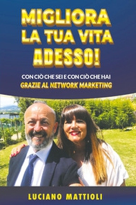 Migliora la tua vita adesso! Con ciò che sei e con ciò che hai grazie al network marketing - Librerie.coop