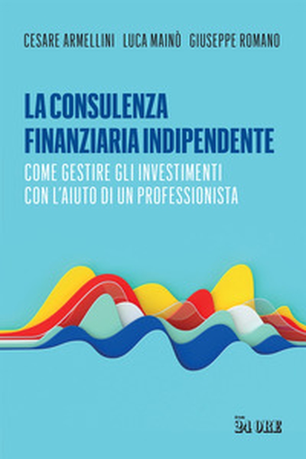 La consulenza finanziaria indipendente. Come gestire gli investimenti con l'aiuto di un professionista - Librerie.coop La consulenza finanziaria indipendente. Come gestire gli investimenti con l'aiuto di un professionista - Librerie.coop