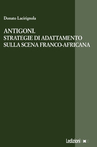 Antigoni. Strategie di adattamento sulla scena franco-africana - Librerie.coop