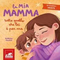 La mia mamma. Tutto quello che lei è per me - Librerie.coop La mia mamma. Tutto quello che lei è per me - Librerie.coop