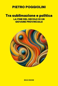 Tra sublimazione e politica. La fine del secolo di un giovane provinciale - Librerie.coop