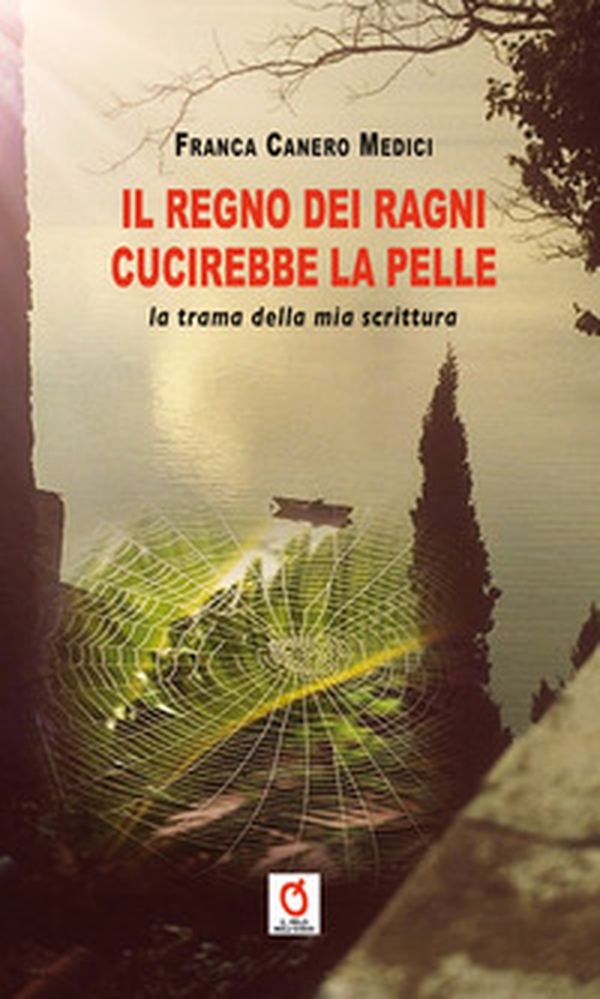 Il regno dei ragni cucirebbe la pelle. La trama della mia scrittura - Librerie.coop