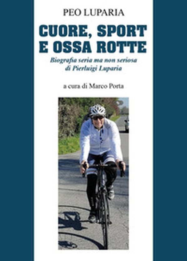 Cuore, sport e ossa rotte. Biografia seria ma non seriosa di Pierluigi Luparia - Librerie.coop