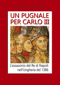 Un pugnale per Carlo III. L'assassinio del Re di Napoli nell'Ungheria del 1386 - Librerie.coop