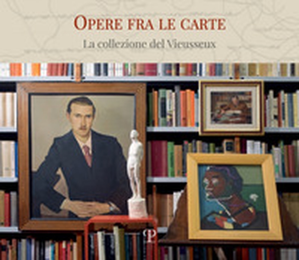 Opere fra le carte. La collezione del Vieusseux - Librerie.coop Opere fra le carte. La collezione del Vieusseux - Librerie.coop
