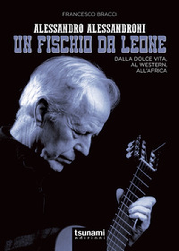 Alessandro Alessandroni. Un fischio da leone. Dalla dolce vita, al western, all'Africa - Librerie.coop Alessandro Alessandroni. Un fischio da leone. Dalla dolce vita, al western, all'Africa - Librerie.coop