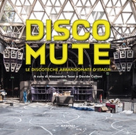 Disco mute. Le discoteche abbandonate d'Italia - Librerie.coop