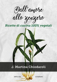 Dall'amore allo zenzero. Ricette di cucina 100% vegetali - Librerie.coop