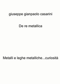 De re metallica. Metalli e leghe metalliche...curiosità - Librerie.coop