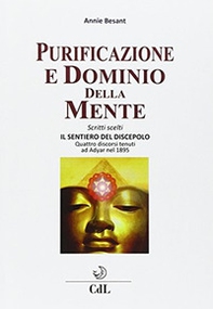 Purificazione e dominio della mente. Scritti scelti. Il sentiero del discepolo. Quattro discorsi tenuti ad Adyar nel 1895 - Librerie.coop