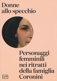 Donne allo specchio. Personaggi femminili nei ritratti della famiglia Coronini. Catalogo della mostra (Gorizia, 8 aprile-29 ottobre 2017) - Librerie.coop