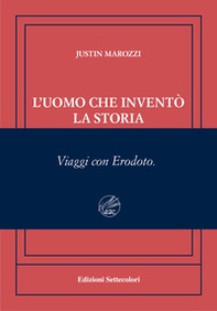 L'uomo che inventò la storia. Viaggi con Erodoto. Ediz. numerata - Librerie.coop