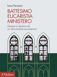 Battesimo, eucaristia, ministero. Genesi e destino di un documento ecumenico - Librerie.coop