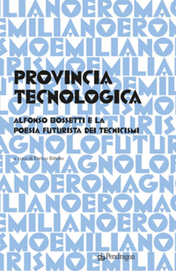 Provincia tecnologica. Alfonso Bossetti e la poesia futurista dei tecnicismi - Librerie.coop