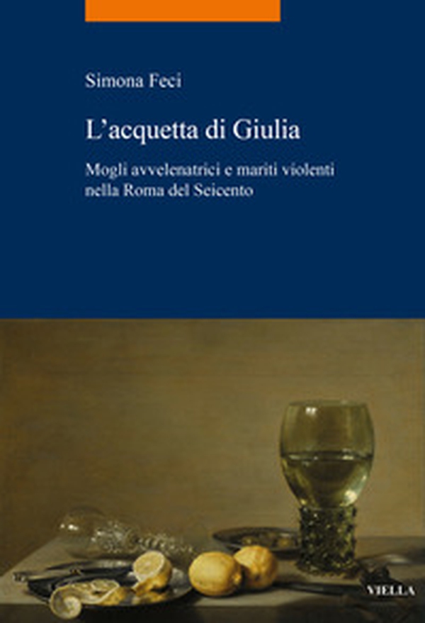 L'acquetta di Giulia. Mogli avvelenatrici e mariti violenti nella Roma del Seicento - Librerie.coop L'acquetta di Giulia. Mogli avvelenatrici e mariti violenti nella Roma del Seicento - Librerie.coop