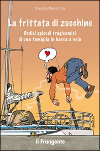 La frittata di zucchine. Dodici episodi tragicomici di una famiglia in barca a vela - Librerie.coop La frittata di zucchine. Dodici episodi tragicomici di una famiglia in barca a vela - Librerie.coop