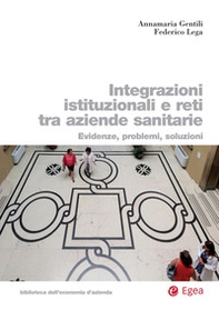 Integrazioni istituzionali e reti tra aziende sanitarie. Evidenze, problemi, soluzioni - Librerie.coop