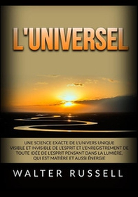 L'Universel. Une science exacte de l'univers unique visible et invisible de l'esprit et l'enregistrement de toute idée de l'esprit pensant dans ... matière et aussi énergie - Librerie.coop