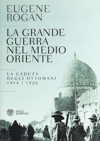 La grande guerra nel Medio Oriente. La caduta degli Ottomani (1914-1920) - Librerie.coop
