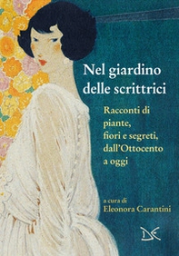Nel giardino delle scrittrici. Racconti di piante, fiori e segreti, dall'Ottocento a oggi - Librerie.coop