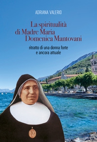La spiritualità di Madre Maria Domenica Mantovani. Ritratto di una donna forte e ancora attuale - Librerie.coop