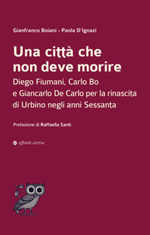 Una città che non deve morire. Diego Fiumani, Carlo Bo e Giancarlo De Carlo per la rinascita di Urbino negli anni Sessanta - Librerie.coop Una città che non deve morire. Diego Fiumani, Carlo Bo e Giancarlo De Carlo per la rinascita di Urbino negli anni Sessanta - Librerie.coop