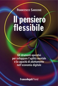 Il pensiero flessibile. Gli strumenti operativi per sviluppare l'agilità mentale e la capacità di adattamento nell'economia digitale - Librerie.coop