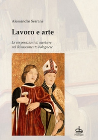 Lavoro e arte. Le corporazioni di mestiere nel Rinascimento bolognese - Librerie.coop