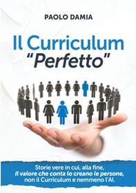 Il curriculum «perfetto». Storie vere in cui, alla fine, il valore che conta lo creano le persone, non il curriculum e nemmeno l'AI - Librerie.coop