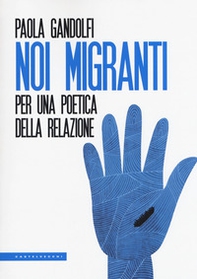 Noi migranti. Per una poetica della relazione - Librerie.coop Noi migranti. Per una poetica della relazione - Librerie.coop