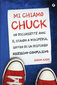 Mi chiamo Chuck. Ho diciassette anni. E, stando a Wikipedia, soffro di un disturbo ossessivo-compulsivo - Librerie.coop Mi chiamo Chuck. Ho diciassette anni. E, stando a Wikipedia, soffro di un disturbo ossessivo-compulsivo - Librerie.coop