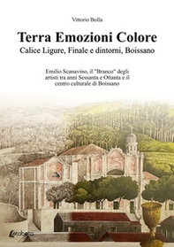 Terra Emozioni Colore. Calice Ligure, Finale e dintorni, Boissano. Emilio Scanavino, il "Branco" degli artisti tra anni Sessanta e Ottanta e il centro culturale di Boissano - Librerie.coop