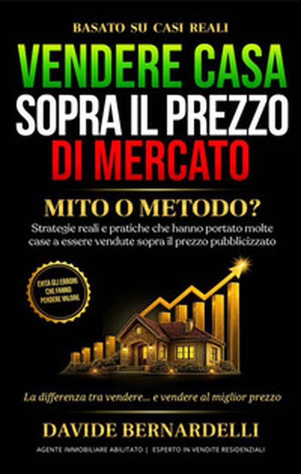 Vendere casa sopra il prezzo di mercato: mito o metodo? Strategie reali e pratiche che hanno portato molte case a essere vendute sopra il prezzo pubblicizzato - Librerie.coop