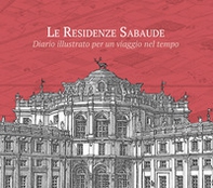 Le residenze sabaude. Diario illustrato per un viaggio nel tempo - Librerie.coop