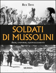 Soldati di Mussolini. Armi, uniformi, equipaggiamenti - Librerie.coop