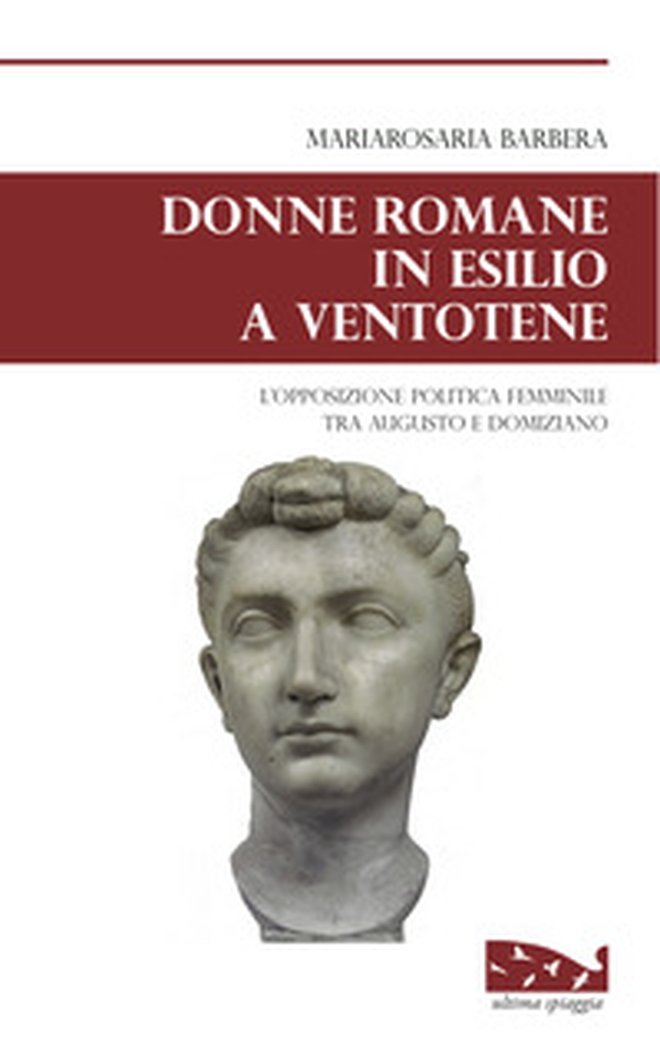 Donne romane in esilio a Ventotene. L'opposizione politica femminile tra Augusto e Domiziano - Librerie.coop Donne romane in esilio a Ventotene. L'opposizione politica femminile tra Augusto e Domiziano - Librerie.coop
