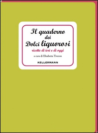 Il quaderno dei dolci liquorosi. Ricette di ieri e di oggi - Librerie.coop