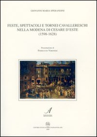 Feste, spettacoli e tornei cavallereschi nella Modena di Cesare D'Este (1598-1628) - Librerie.coop