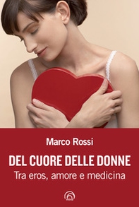 Del cuore delle donne. Tra eros, amore e medicina - Librerie.coop