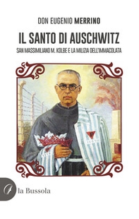 Il santo di Auschwitz. San Massimiliano M. Kolbe e la milizia dell'Immacolata - Librerie.coop