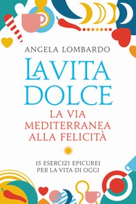 La vita dolce. La via mediterranea alla felicità. 15 esercizi epicurei per la vita di oggi - Librerie.coop